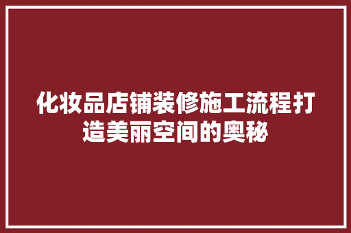 化妆品店铺装修施工流程打造美丽空间的奥秘