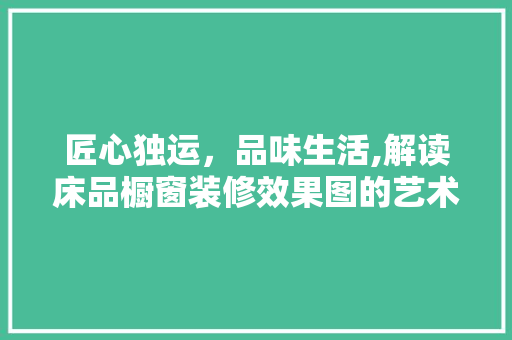 匠心独运，品味生活,解读床品橱窗装修效果图的艺术魅力