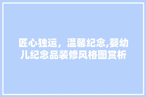 匠心独运，温馨纪念,婴幼儿纪念品装修风格图赏析