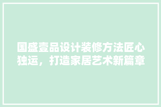 国盛壹品设计装修方法匠心独运，打造家居艺术新篇章