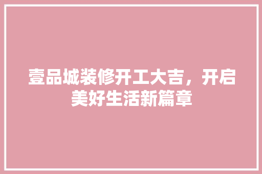壹品城装修开工大吉，开启美好生活新篇章