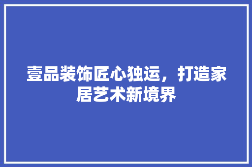 壹品装饰匠心独运，打造家居艺术新境界