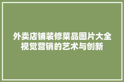 外卖店铺装修菜品图片大全视觉营销的艺术与创新