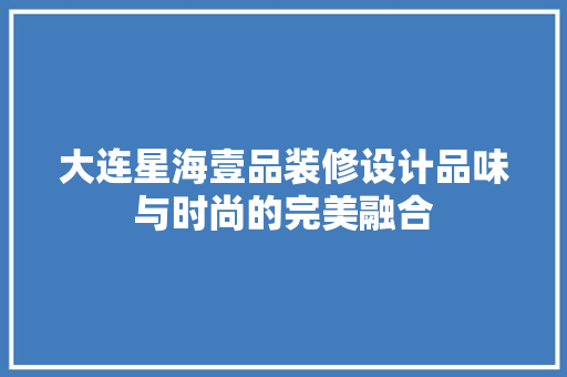 大连星海壹品装修设计品味与时尚的完美融合