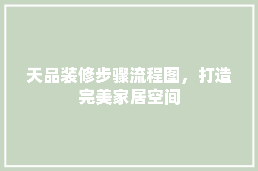 天品装修步骤流程图，打造完美家居空间