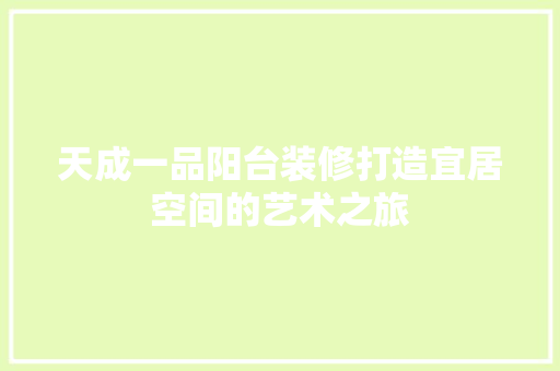 天成一品阳台装修打造宜居空间的艺术之旅