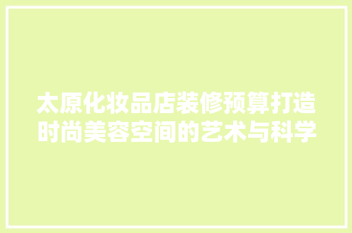 太原化妆品店装修预算打造时尚美容空间的艺术与科学
