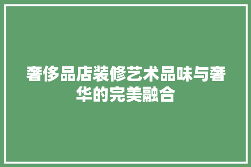 奢侈品店装修艺术品味与奢华的完美融合