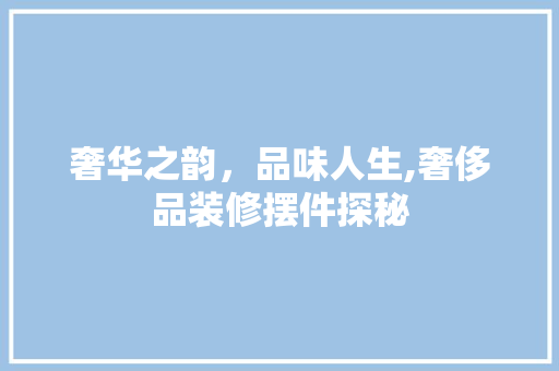 奢华之韵，品味人生,奢侈品装修摆件探秘