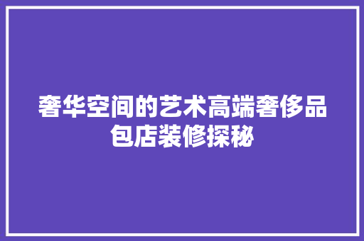 奢华空间的艺术高端奢侈品包店装修探秘