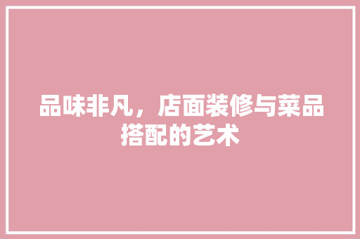 品味非凡，店面装修与菜品搭配的艺术