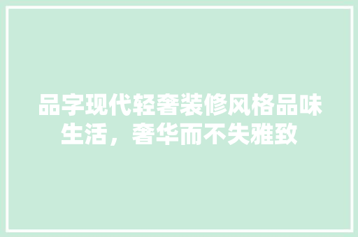 品字现代轻奢装修风格品味生活，奢华而不失雅致