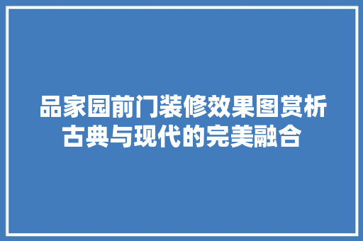 品家园前门装修效果图赏析古典与现代的完美融合