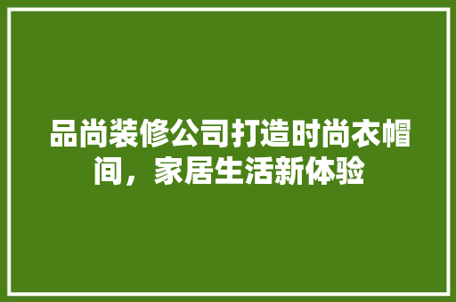 品尚装修公司打造时尚衣帽间，家居生活新体验