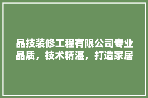 品技装修工程有限公司专业品质，技术精湛，打造家居美好未来