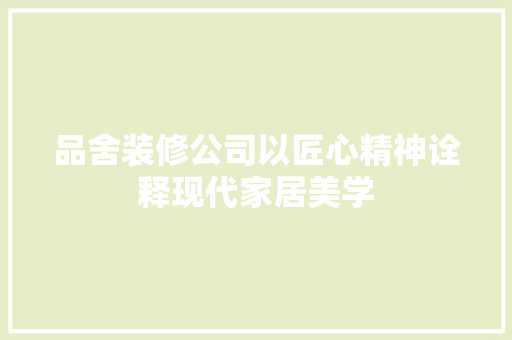 品舍装修公司以匠心精神诠释现代家居美学