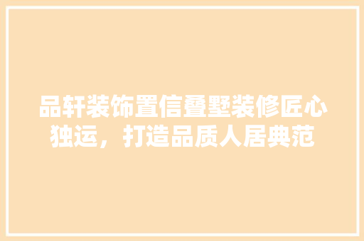 品轩装饰置信叠墅装修匠心独运，打造品质人居典范
