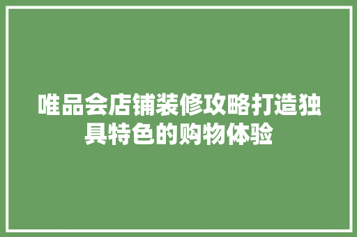 唯品会店铺装修攻略打造独具特色的购物体验