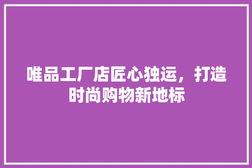 唯品工厂店匠心独运，打造时尚购物新地标