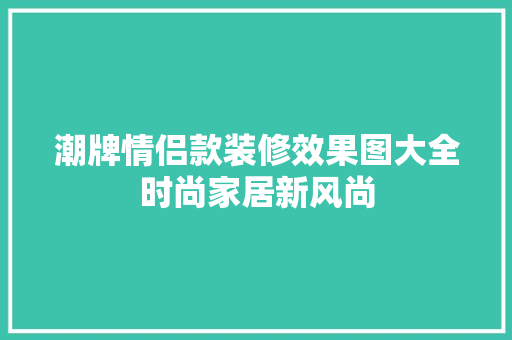 潮牌情侣款装修效果图大全时尚家居新风尚