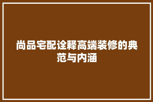 尚品宅配诠释高端装修的典范与内涵