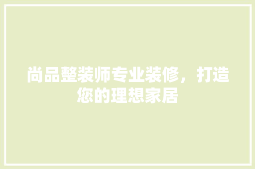 尚品整装师专业装修，打造您的理想家居