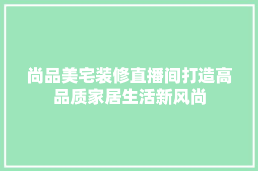 尚品美宅装修直播间打造高品质家居生活新风尚