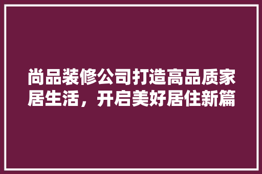 尚品装修公司打造高品质家居生活，开启美好居住新篇章