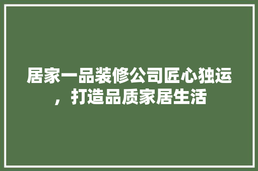 居家一品装修公司匠心独运，打造品质家居生活