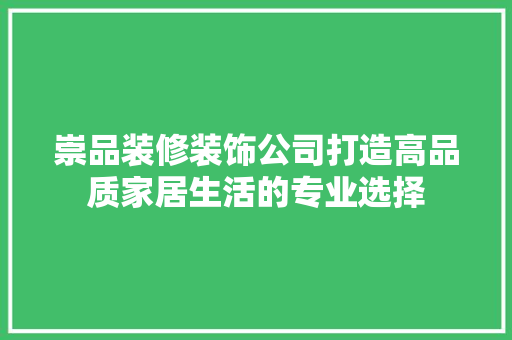 崇品装修装饰公司打造高品质家居生活的专业选择