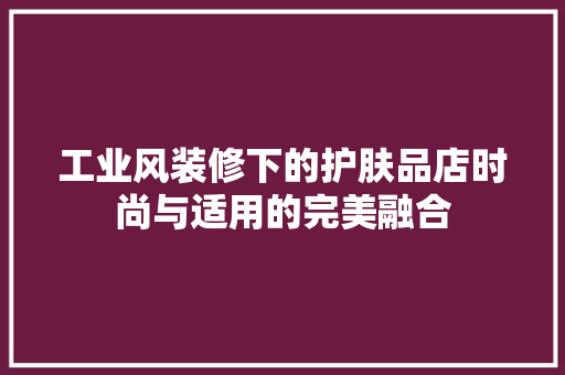 工业风装修下的护肤品店时尚与适用的完美融合