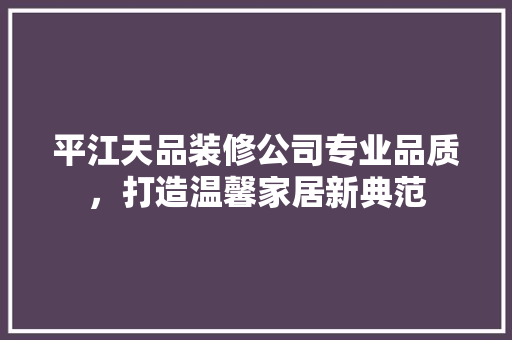 平江天品装修公司专业品质，打造温馨家居新典范