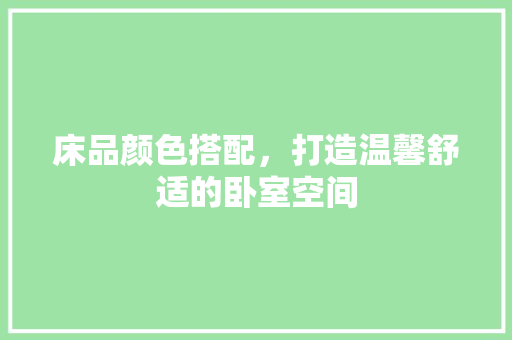 床品颜色搭配，打造温馨舒适的卧室空间