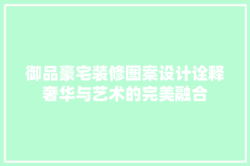 御品豪宅装修图案设计诠释奢华与艺术的完美融合