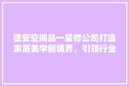 德安空间品一装修公司打造家居美学新境界，引领行业潮流