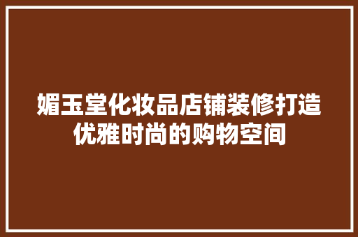 媚玉堂化妆品店铺装修打造优雅时尚的购物空间
