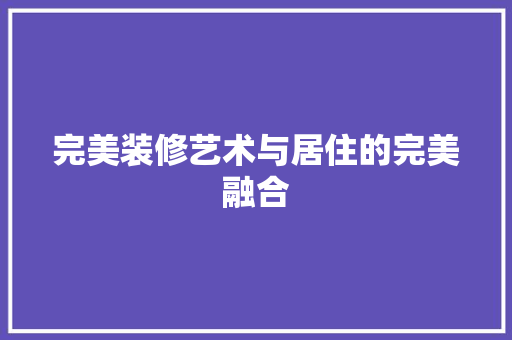 完美装修艺术与居住的完美融合
