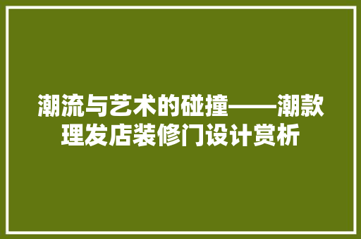 潮流与艺术的碰撞——潮款理发店装修门设计赏析