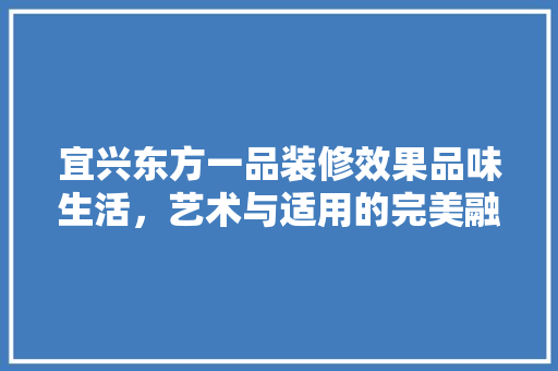 宜兴东方一品装修效果品味生活，艺术与适用的完美融合