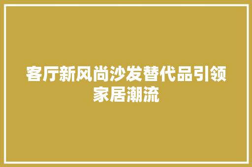 客厅新风尚沙发替代品引领家居潮流
