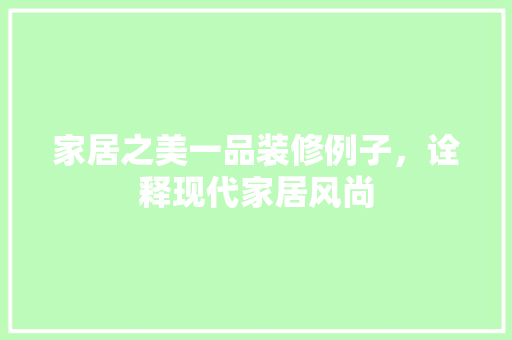 家居之美一品装修例子，诠释现代家居风尚