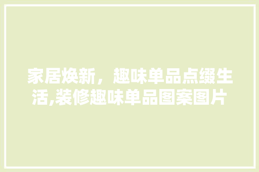 家居焕新，趣味单品点缀生活,装修趣味单品图案图片大全