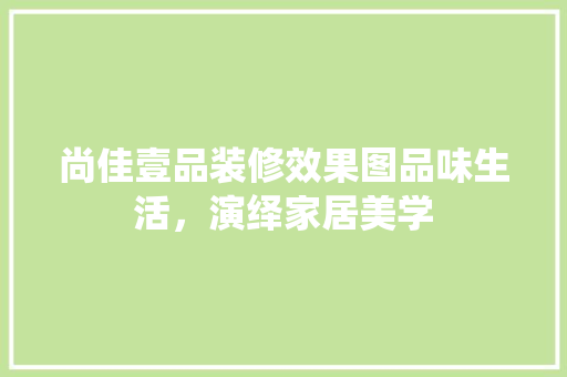 尚佳壹品装修效果图品味生活，演绎家居美学  第1张