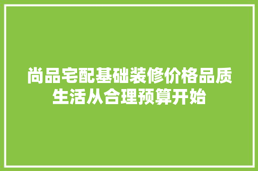 尚品宅配基础装修价格品质生活从合理预算开始