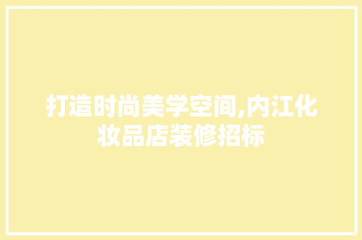 打造时尚美学空间,内江化妆品店装修招标