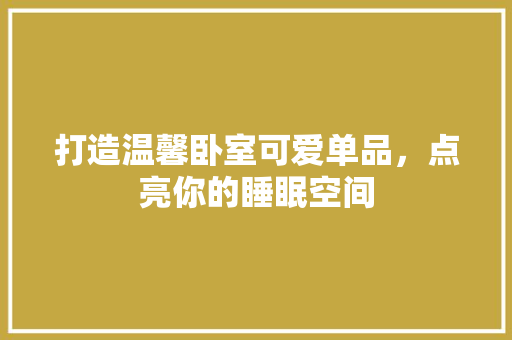打造温馨卧室可爱单品，点亮你的睡眠空间
