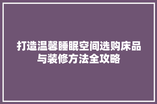 打造温馨睡眠空间选购床品与装修方法全攻略