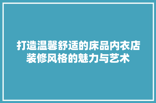 打造温馨舒适的床品内衣店装修风格的魅力与艺术
