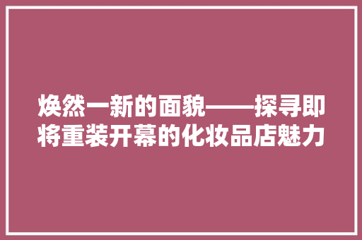 焕然一新的面貌——探寻即将重装开幕的化妆品店魅力