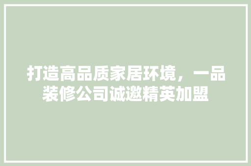 打造高品质家居环境，一品装修公司诚邀精英加盟